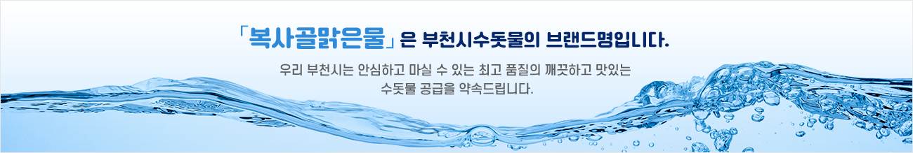 복사골 맑은물은 부천시 수돗물의 브랜드명입니다. 우리부천시는 안심하고 마실 수 있는 최고 품질의 깨끗하고 맛잇는 수돗물 공급을 약속드립니다